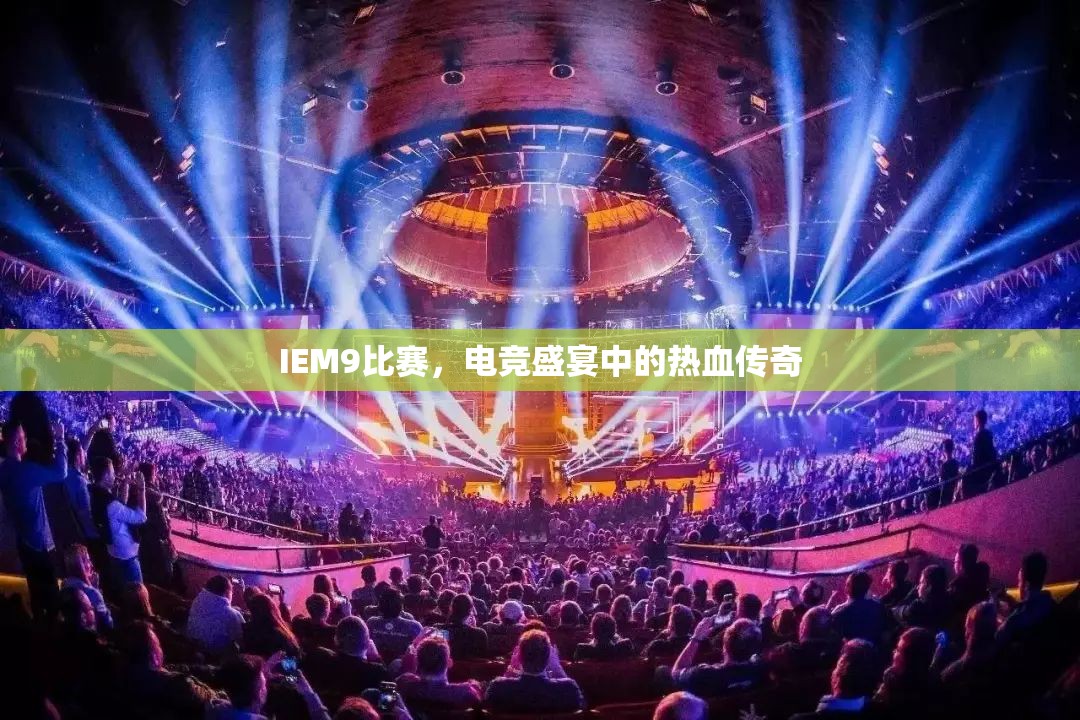 IEM9比赛，电竞盛宴中的热血传奇