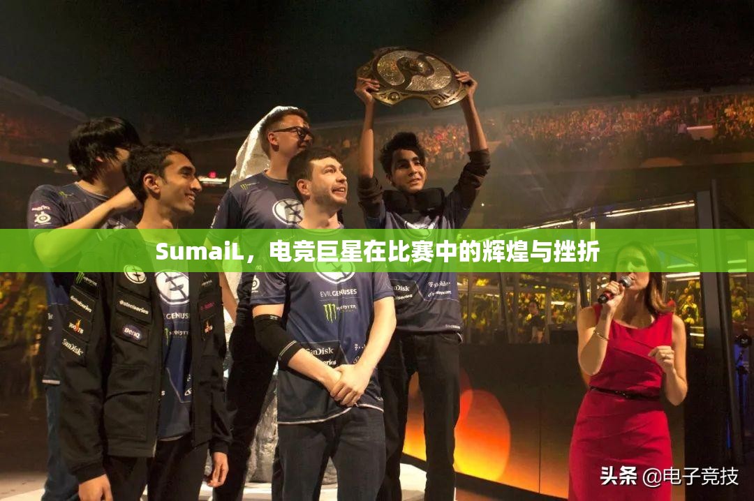 SumaiL，电竞巨星在比赛中的辉煌与挫折