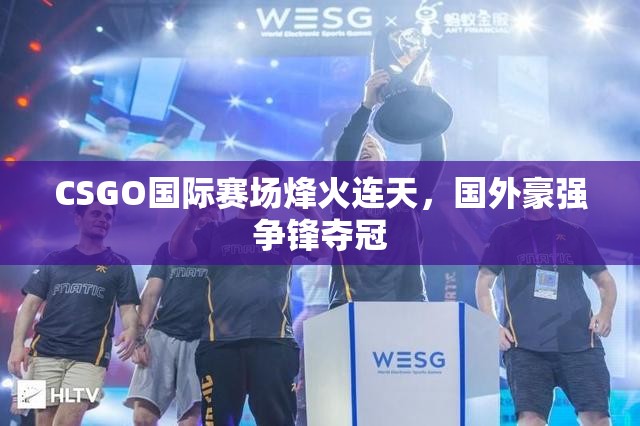 CSGO国际赛场烽火连天，国外豪强争锋夺冠