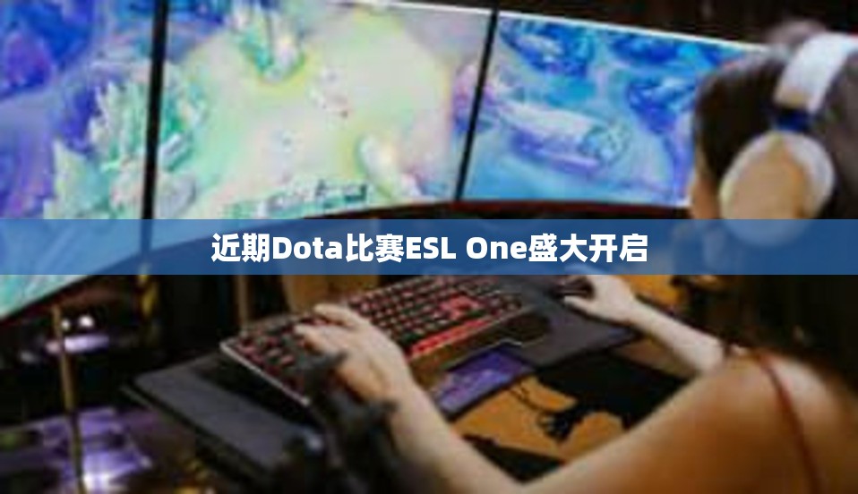 近期Dota比赛ESL One盛大开启