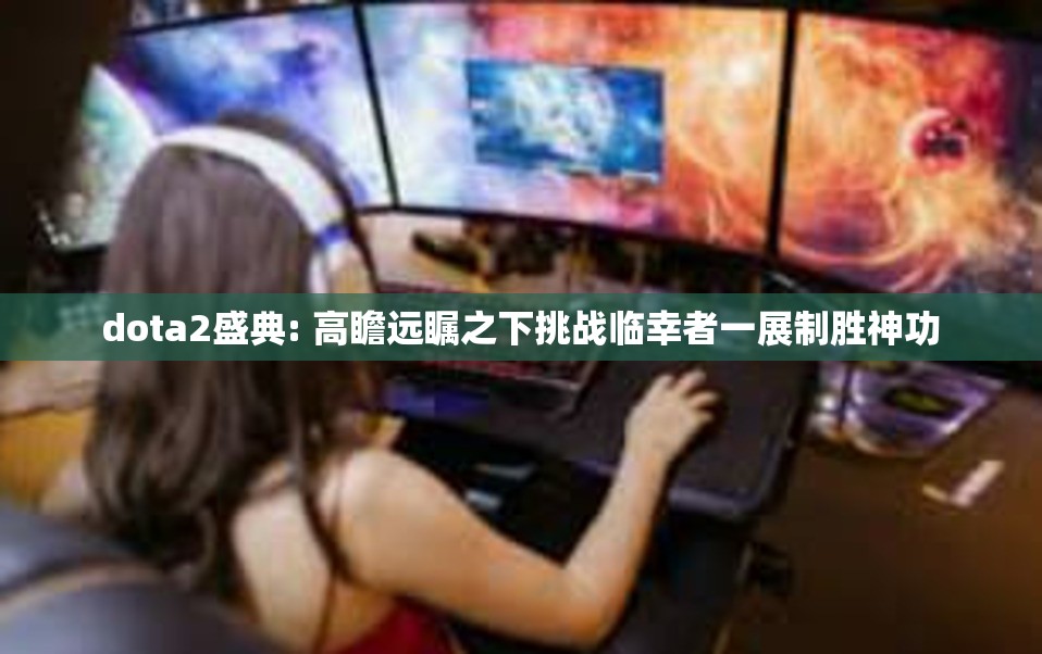 dota2盛典: 高瞻远瞩之下挑战临幸者一展制胜神功